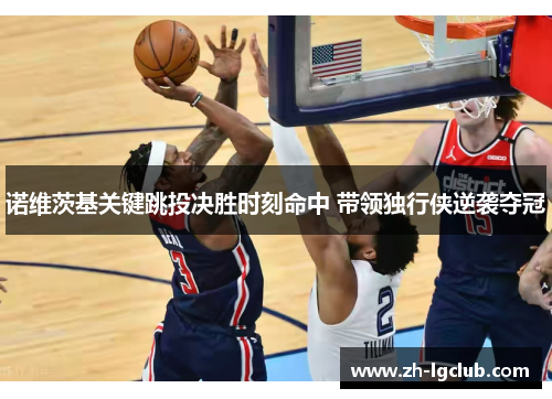 诺维茨基关键跳投决胜时刻命中 带领独行侠逆袭夺冠 诺维茨基关键跳投决胜时刻命中 带领独行侠逆袭夺冠