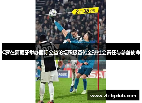 C罗在葡萄牙举办国际公益论坛积极宣传全球社会责任与慈善使命