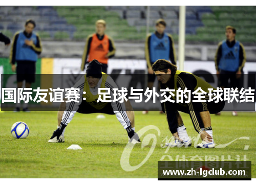 国际友谊赛:足球与外交的全球联结 国际友谊赛:足球与外交的全球联结