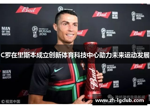 C罗在里斯本成立创新体育科技中心助力未来运动发展