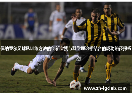 佩纳罗尔足球队训练方法的创新实践与科学理论相结合的成功路径探析 佩纳罗尔足球队训练方法的创新实践与科学理论相结合的成功路径探析