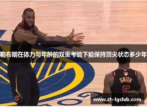 勒布朗在体力与年龄的双重考验下能保持顶尖状态多少年