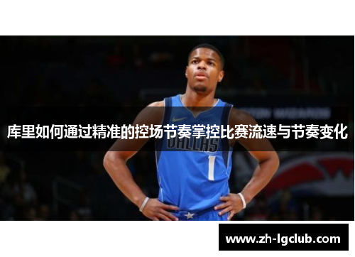 库里如何通过精准的控场节奏掌控比赛流速与节奏变化 库里如何通过精准的控场节奏掌控比赛流速与节奏变化