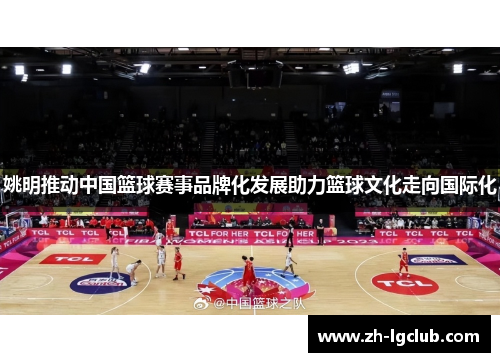 姚明推动中国篮球赛事品牌化发展助力篮球文化走向国际化