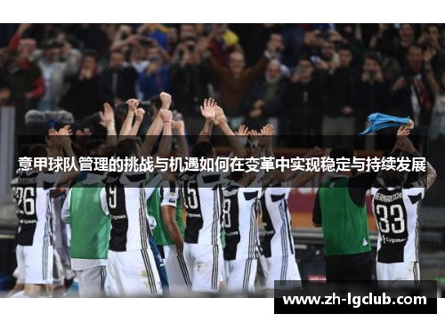 意甲球队管理的挑战与机遇如何在变革中实现稳定与持续发展