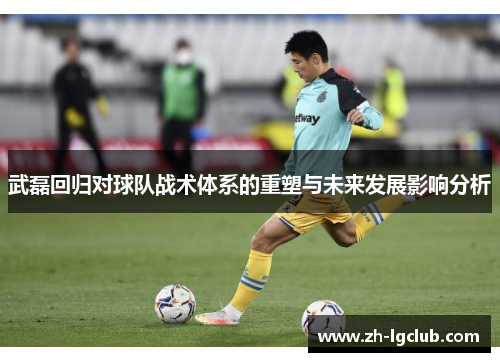 武磊回归对球队战术体系的重塑与未来发展影响分析