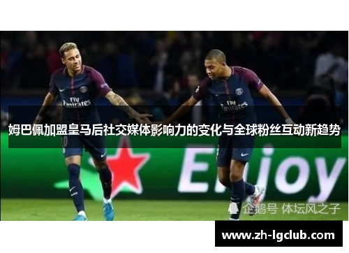 姆巴佩加盟皇马后社交媒体影响力的变化与全球粉丝互动新趋势