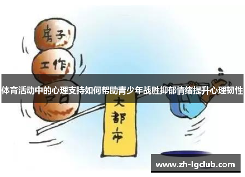 体育活动中的心理支持如何帮助青少年战胜抑郁情绪提升心理韧性 体育活动中的心理支持如何帮助青少年战胜抑郁情绪提升心理韧性