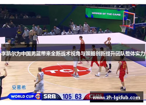 李凯尔为中国男篮带来全新战术视角与策略创新提升团队整体实力 李凯尔为中国男篮带来全新战术视角与策略创新提升团队整体实力