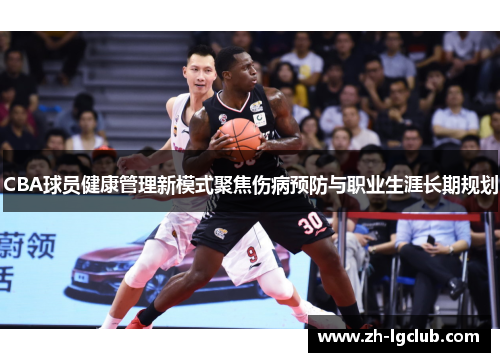 CBA球员健康管理新模式聚焦伤病预防与职业生涯长期规划