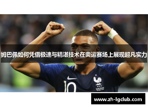 姆巴佩如何凭借极速与精湛技术在奥运赛场上展现超凡实力 姆巴佩如何凭借极速与精湛技术在奥运赛场上展现超凡实力