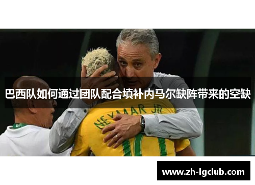 巴西队如何通过团队配合填补内马尔缺阵带来的空缺