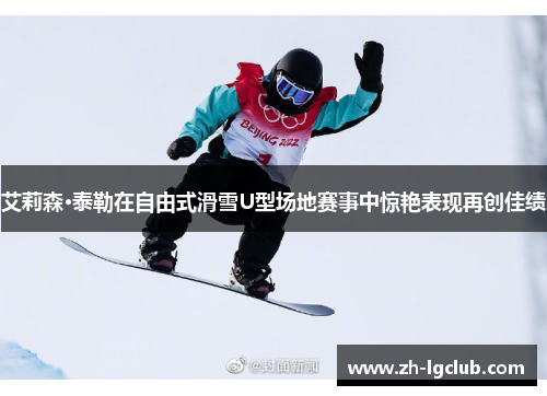 艾莉森·泰勒在自由式滑雪U型场地赛事中惊艳表现再创佳绩 艾莉森·泰勒在自由式滑雪U型场地赛事中惊艳表现再创佳绩