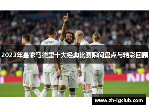 2023年皇家马德里十大经典比赛瞬间盘点与精彩回顾