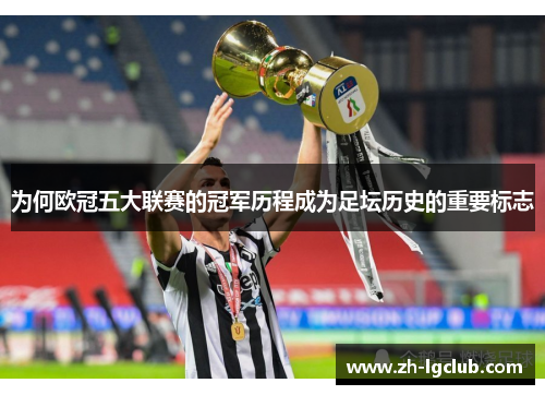 为何欧冠五大联赛的冠军历程成为足坛历史的重要标志 为何欧冠五大联赛的冠军历程成为足坛历史的重要标志