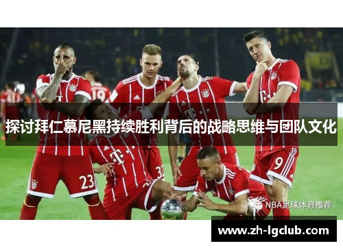 探讨拜仁慕尼黑持续胜利背后的战略思维与团队文化