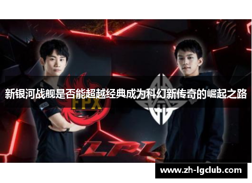 新银河战舰是否能超越经典成为科幻新传奇的崛起之路