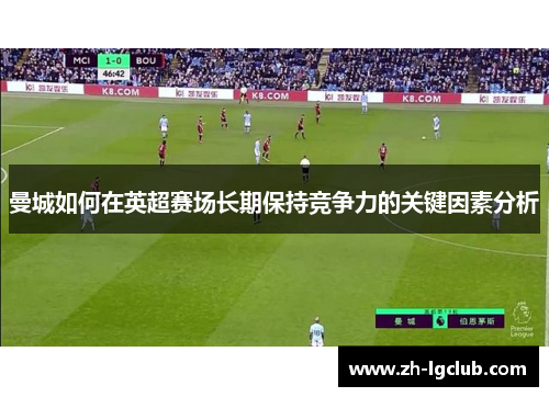 曼城如何在英超赛场长期保持竞争力的关键因素分析 曼城如何在英超赛场长期保持竞争力的关键因素分析