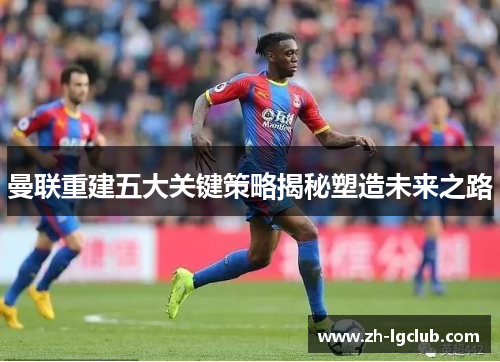 曼联重建五大关键策略揭秘塑造未来之路