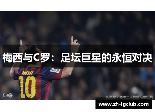 梅西与C罗:足坛巨星的永恒对决 梅西与C罗:足坛巨星的永恒对决