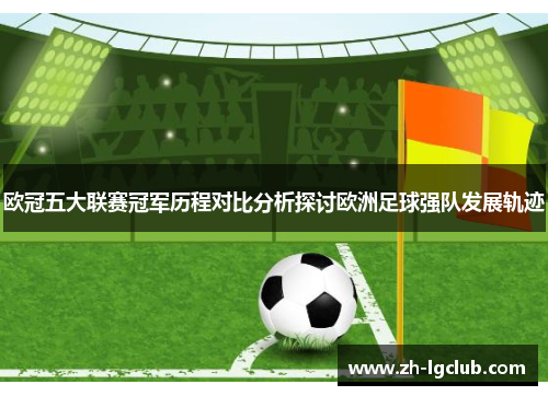 欧冠五大联赛冠军历程对比分析探讨欧洲足球强队发展轨迹 欧冠五大联赛冠军历程对比分析探讨欧洲足球强队发展轨迹