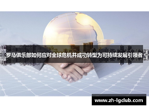 罗马俱乐部如何应对全球危机并成功转型为可持续发展引领者 罗马俱乐部如何应对全球危机并成功转型为可持续发展引领者