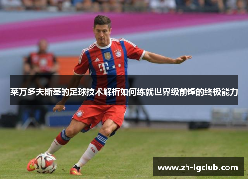 莱万多夫斯基的足球技术解析如何练就世界级前锋的终极能力 莱万多夫斯基的足球技术解析如何练就世界级前锋的终极能力