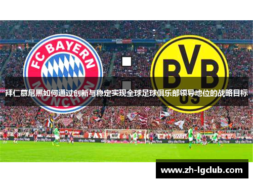 拜仁慕尼黑如何通过创新与稳定实现全球足球俱乐部领导地位的战略目标 拜仁慕尼黑如何通过创新与稳定实现全球足球俱乐部领导地位的战略目标