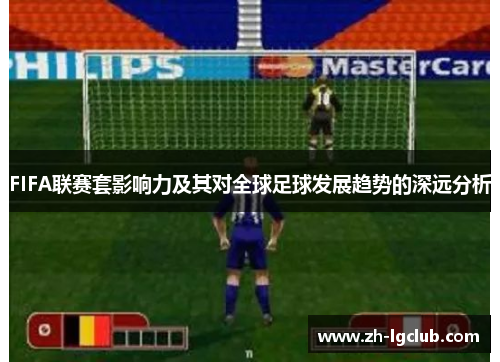 FIFA联赛套影响力及其对全球足球发展趋势的深远分析 FIFA联赛套影响力及其对全球足球发展趋势的深远分析