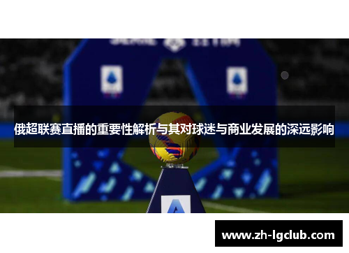 俄超联赛直播的重要性解析与其对球迷与商业发展的深远影响 俄超联赛直播的重要性解析与其对球迷与商业发展的深远影响
