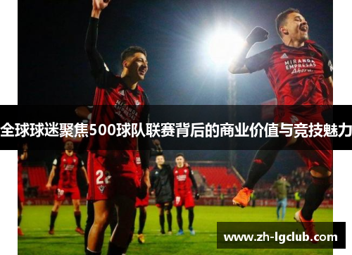 全球球迷聚焦500球队联赛背后的商业价值与竞技魅力 全球球迷聚焦500球队联赛背后的商业价值与竞技魅力