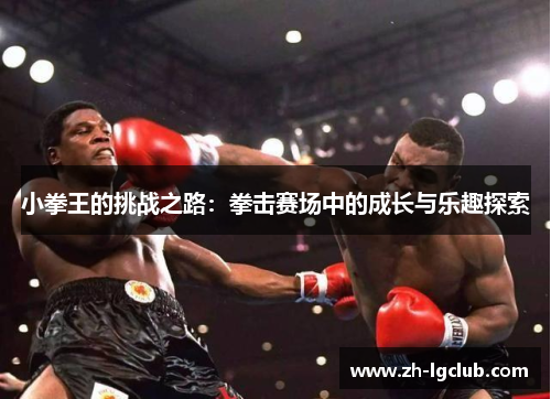 小拳王的挑战之路:拳击赛场中的成长与乐趣探索 小拳王的挑战之路:拳击赛场中的成长与乐趣探索