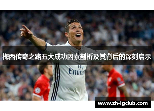 梅西传奇之路五大成功因素剖析及其背后的深刻启示
