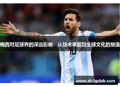 梅西对足球界的深远影响：从技术革新到全球文化的塑造