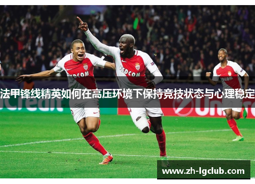 法甲锋线精英如何在高压环境下保持竞技状态与心理稳定