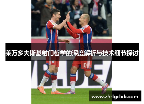 莱万多夫斯基射门哲学的深度解析与技术细节探讨