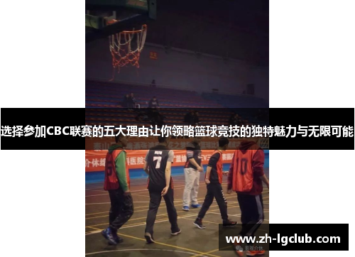 选择参加CBC联赛的五大理由让你领略篮球竞技的独特魅力与无限可能 选择参加CBC联赛的五大理由让你领略篮球竞技的独特魅力与无限可能