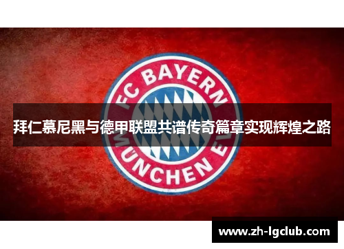 拜仁慕尼黑与德甲联盟共谱传奇篇章实现辉煌之路 拜仁慕尼黑与德甲联盟共谱传奇篇章实现辉煌之路