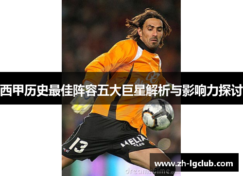 西甲历史最佳阵容五大巨星解析与影响力探讨 西甲历史最佳阵容五大巨星解析与影响力探讨
