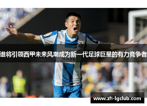 谁将引领西甲未来风潮成为新一代足球巨星的有力竞争者 谁将引领西甲未来风潮成为新一代足球巨星的有力竞争者