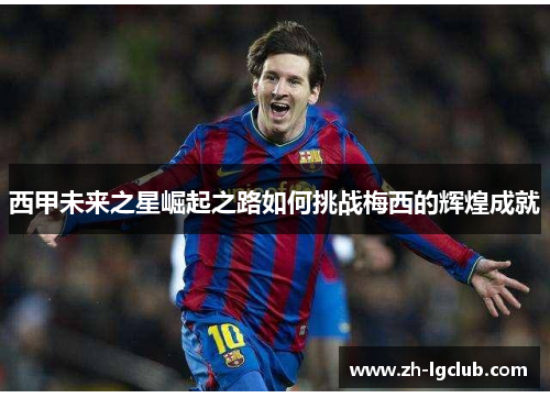 西甲未来之星崛起之路如何挑战梅西的辉煌成就