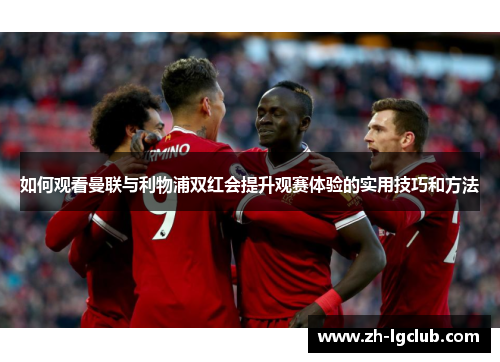 如何观看曼联与利物浦双红会提升观赛体验的实用技巧和方法 如何观看曼联与利物浦双红会提升观赛体验的实用技巧和方法