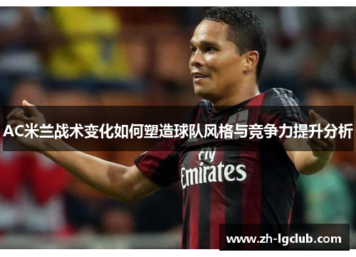 AC米兰战术变化如何塑造球队风格与竞争力提升分析 AC米兰战术变化如何塑造球队风格与竞争力提升分析