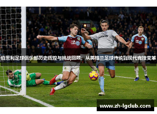 伯恩利足球俱乐部历史辉煌与挑战回顾:从英格兰足球传统到现代竞技变革 伯恩利足球俱乐部历史辉煌与挑战回顾:从英格兰足球传统到现代竞技变革