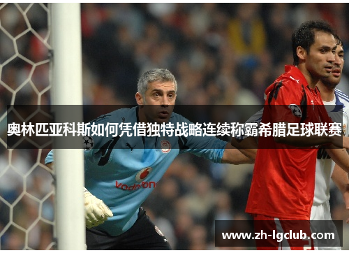 奥林匹亚科斯如何凭借独特战略连续称霸希腊足球联赛 奥林匹亚科斯如何凭借独特战略连续称霸希腊足球联赛