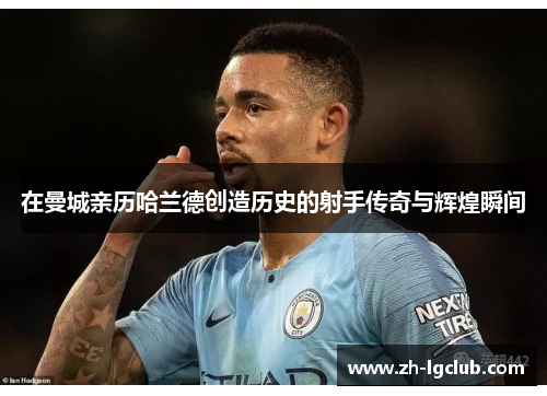 在曼城亲历哈兰德创造历史的射手传奇与辉煌瞬间