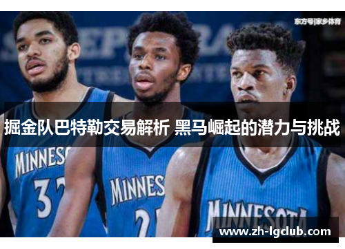 掘金队巴特勒交易解析 黑马崛起的潜力与挑战 掘金队巴特勒交易解析 黑马崛起的潜力与挑战