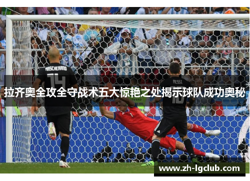 拉齐奥全攻全守战术五大惊艳之处揭示球队成功奥秘