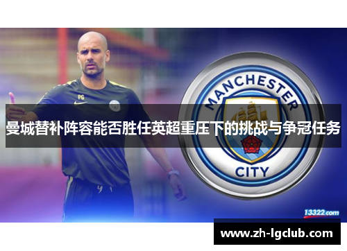 曼城替补阵容能否胜任英超重压下的挑战与争冠任务 曼城替补阵容能否胜任英超重压下的挑战与争冠任务