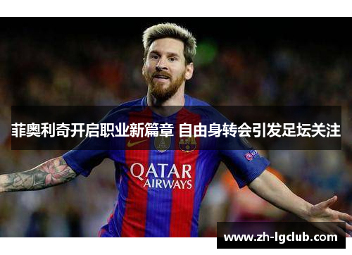 菲奥利奇开启职业新篇章 自由身转会引发足坛关注 菲奥利奇开启职业新篇章 自由身转会引发足坛关注